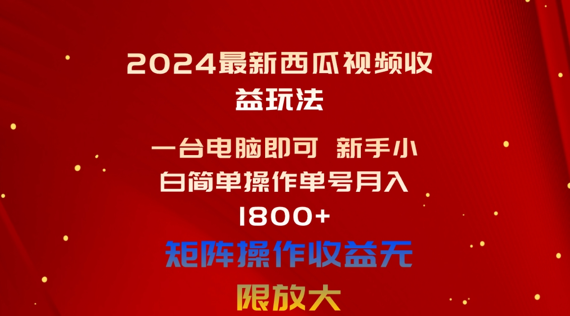 （10829期）2024最新西瓜视频收益玩法，一台电脑即可 新手小白简单操作单号月入1800+-唐人网创