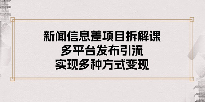 （10805期）新闻信息差项目拆解课：多平台发布引流，实现多种方式变现-唐人网创