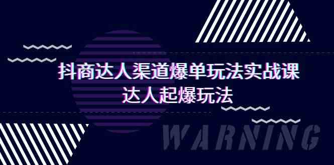 （9500期）抖商达人-渠道爆单玩法实操课，达人起爆玩法（29节课）-唐人网创