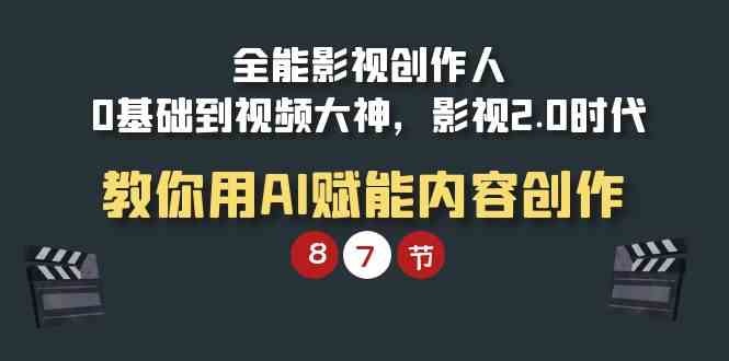 （9543期）全能-影视 创作人，0基础到视频大神，影视2.0时代，教你用AI赋能内容创作-唐人网创