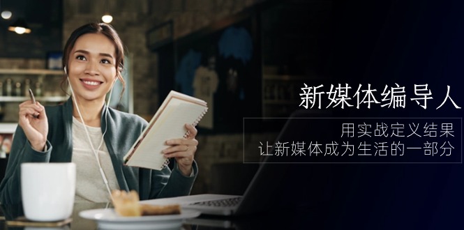 （10722期）新媒体-编导人，用实战定义结果，让新媒体成为生活的一部分 (84节课)-唐人网创