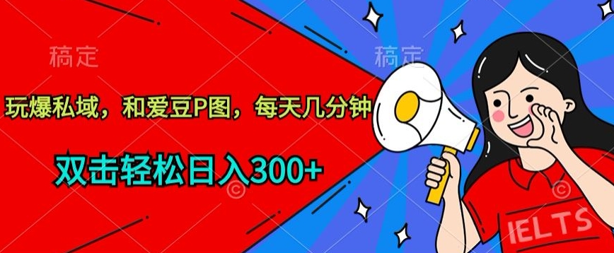 玩爆私域，和爱豆P图，每天几分钟 轻松日入300+-唐人网创