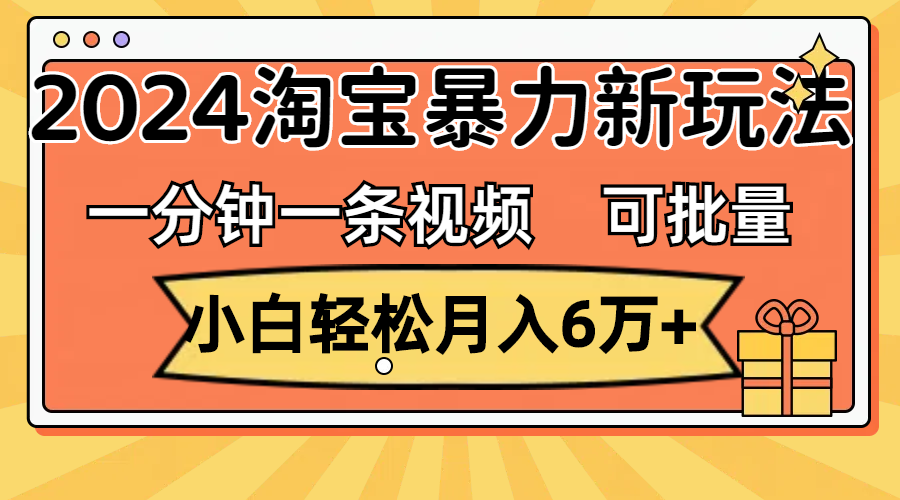 一分钟一条视频，小白轻松月入6万+，2024淘宝暴力新玩法，可批量放大收益-唐人网创