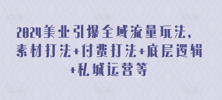 2024美业引爆全域流量玩法，素材打法 付费打法 底层逻辑 私城运营等-唐人网创