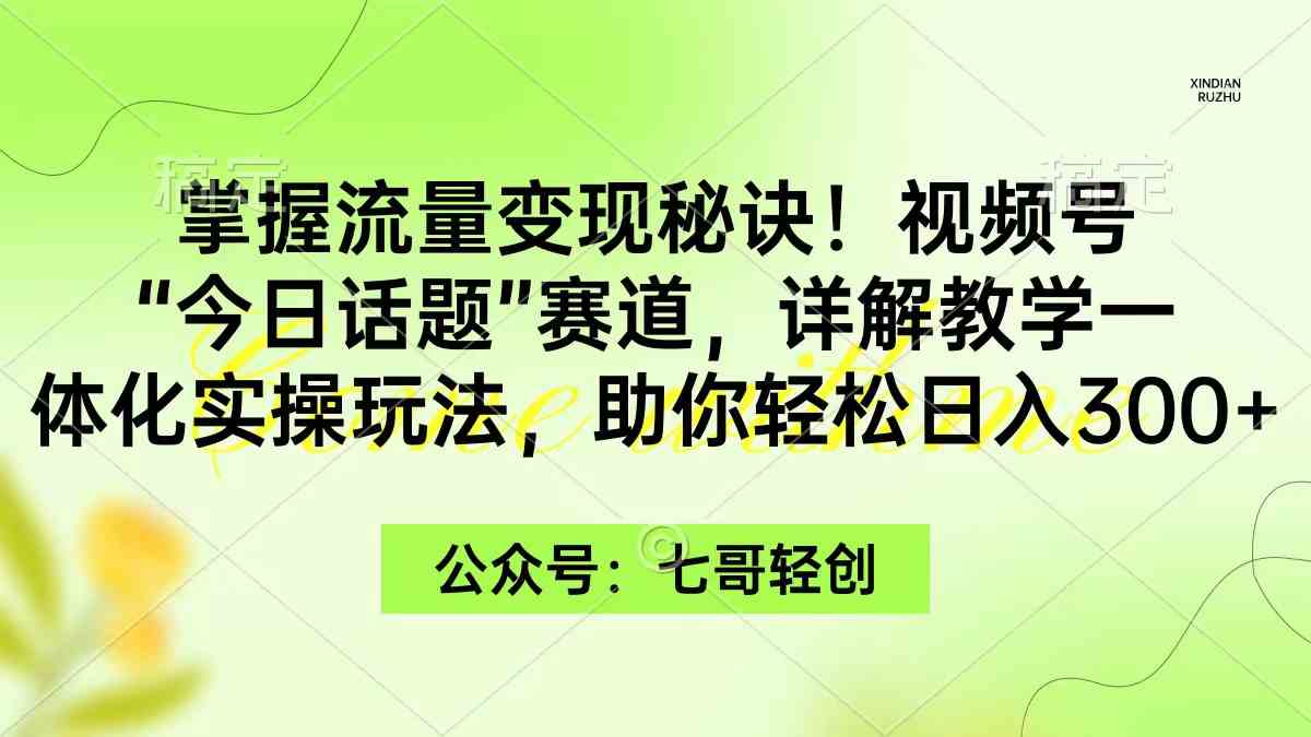 （9437期）掌握流量变现秘诀！视频号“今日话题”赛道，一体化实操玩法，助你日入300+-唐人网创