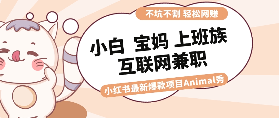 适合小白 宝妈 上班族 大学生互联网兼职 小红书爆款项目Animal秀，月入1W-唐人网创