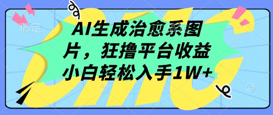 AI生成治愈系图片，狂撸平台收益，小白轻松入手1W+-唐人网创