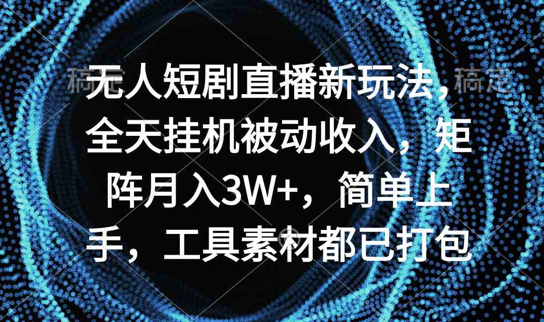 （9144期）无人短剧直播新玩法，全天挂机被动收入，矩阵月入3W+，简单上手，工具素…-唐人网创