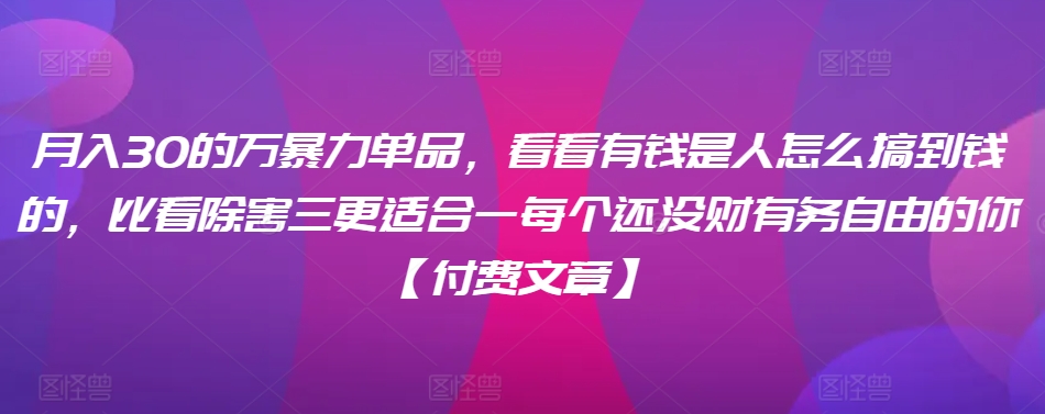 ​月入30‮的万‬暴力单品，​‮看看‬有钱‮是人‬怎么搞到钱的，比看除‮害三‬更适合‮一每‬个还没‮财有‬务自由的你【付费文章】-唐人网创