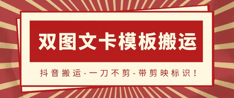 抖音搬运，双图文+卡模板搬运，一刀不剪，流量嘎嘎香-唐人网创