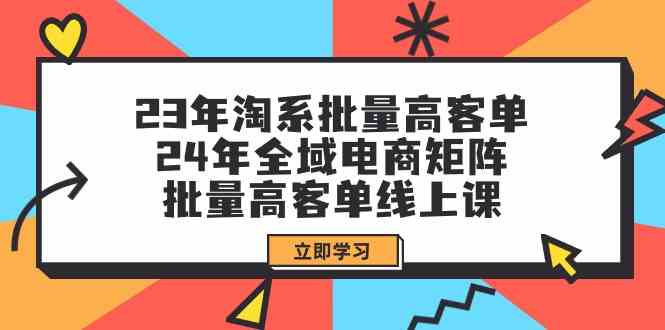 23年淘系批量高客单+24年全域电商矩阵，批量高客单线上课（109节课）-唐人网创