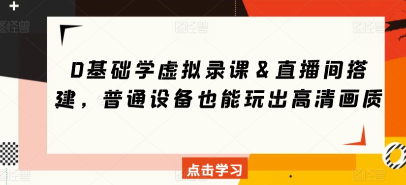 0基础学虚拟录课＆直播间搭建，普通设备也能玩出高清画质-唐人网创