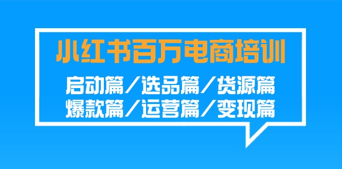 小红书百万电商培训班：启动篇/选品篇/货源篇/爆款篇/运营篇/变现篇-唐人网创