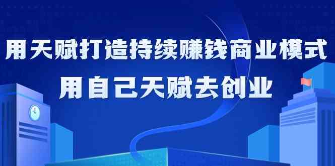 如何利用天赋打造持续赚钱商业模式，用自己天赋去创业-唐人网创