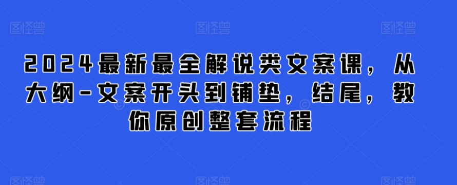 2024最新最全解说类文案课，从大纲-文案开头到铺垫，结尾，教你原创整套流程-唐人网创
