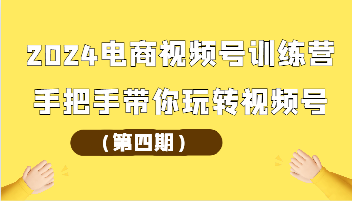 2024电商视频号训练营（第四期）手把手带你玩转视频号-唐人网创