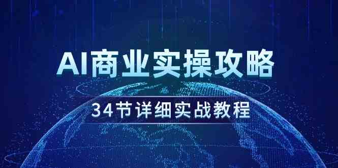 （9421期）AI商业实操攻略，34节详细实战教程！-唐人网创