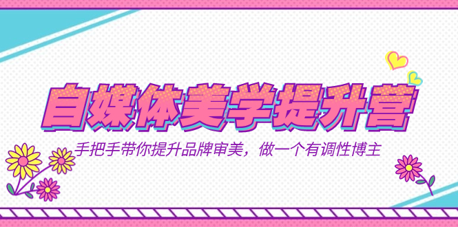 自媒体-美学提升营 手把手带你提升-品牌审美，做一个有调性博主（11节课）-唐人网创