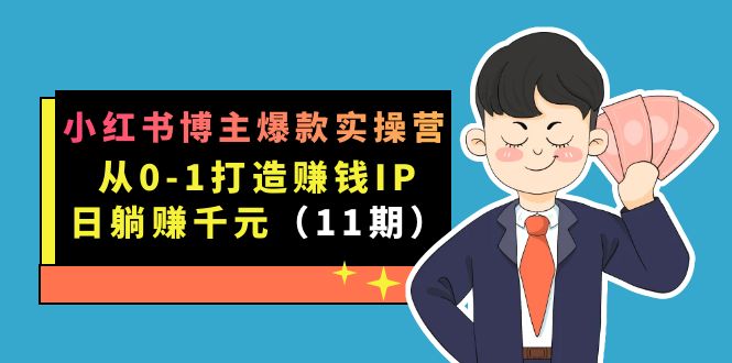小红书博主爆款实操营·第11期：从0-1打造赚钱IP，日躺赚千元，9月完结新课-唐人网创