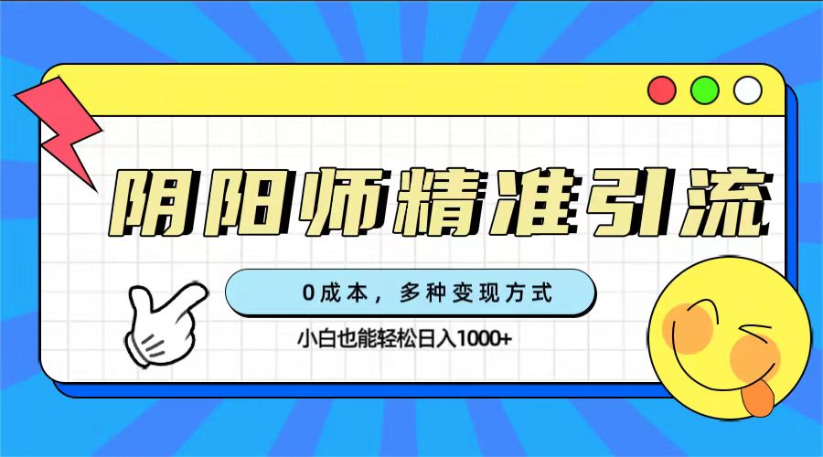 0成本阴阳师精准引流，多种变现方式，小白也能轻松日入1000+-唐人网创