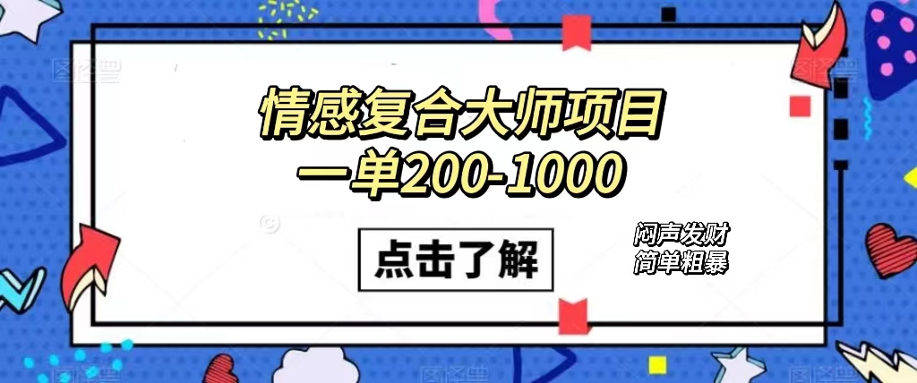 情感复合大师项目，一单200-1000，闷声发财的小生意！简单粗暴（附资料）-唐人网创