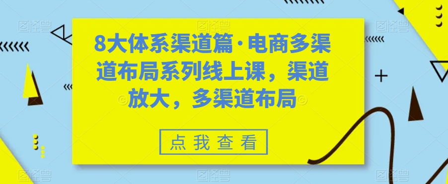 八大体系渠道篇·电商多渠道布局系列线上课，渠道放大，多渠道布局-唐人网创