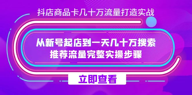 抖店-商品卡几十万流量打造实战，从新号起店到一天几十万搜索、推荐流量-唐人网创