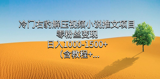 冷门右豹解压视频小说推文项目，零粉丝变现，日入1000-1500+。-唐人网创