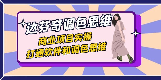 达芬奇-调色思维，商业项目实操，打通软件和调色思维（37节课）-唐人网创