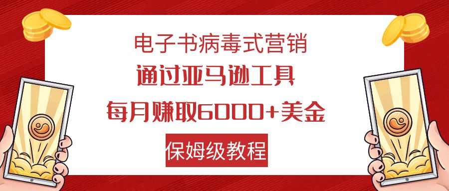 电子书病毒式营销 通过亚马逊工具每月赚6000+美金 小白轻松上手 保姆级教程-唐人网创