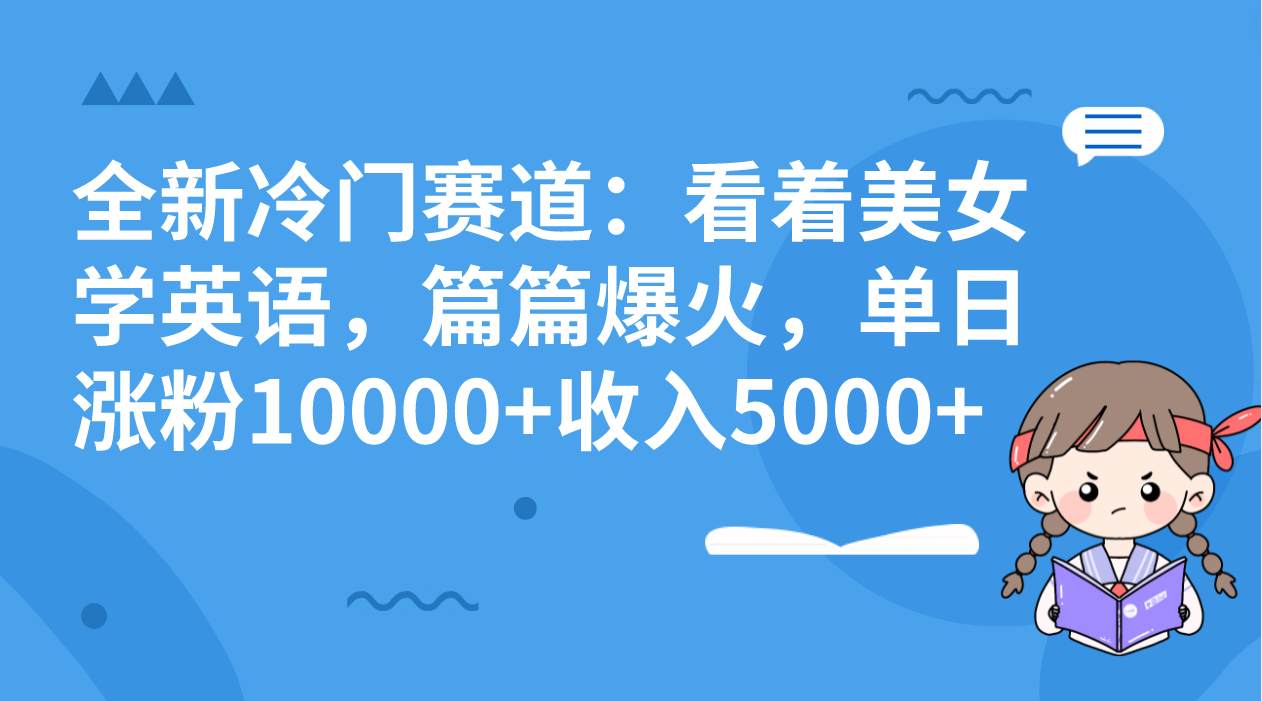 全新冷门赛道：看着美女学英语，篇篇爆火，单日涨粉10000+收入5000+-唐人网创