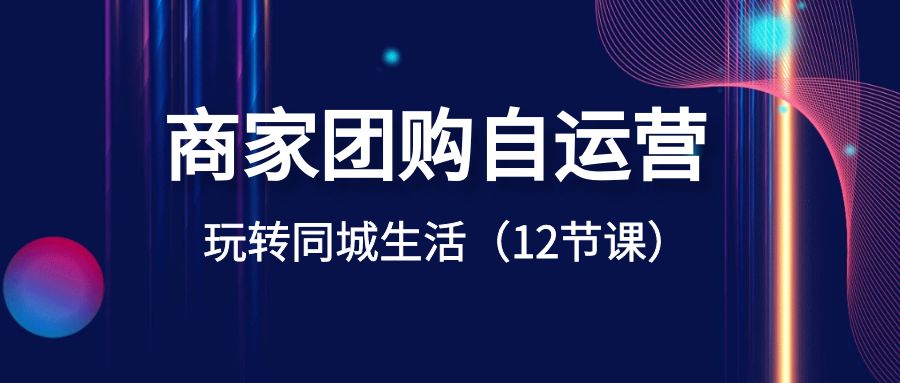 商家团购自运营-玩转同城生活（12节课）-唐人网创