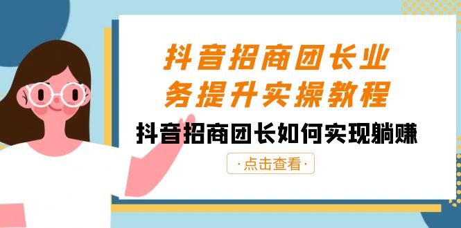 抖音-招商团长业务提升实操教程，抖音招商团长如何实现躺赚（38节）-唐人网创