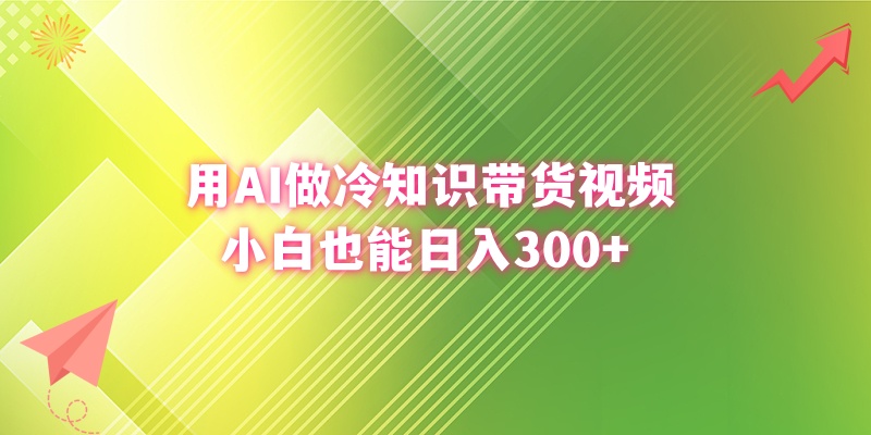 用AI做冷知识带货视频，小白也能日入300+-唐人网创