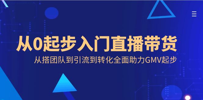 从0起步入门直播带货，从搭团队到引流到转化全面助力GMV起步-唐人网创
