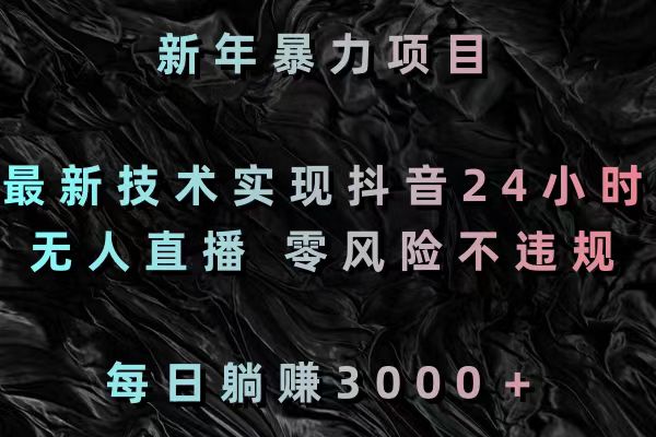 新年暴力项目，最新技术实现抖音24小时无人直播 零风险不违规 每日躺赚3000-唐人网创