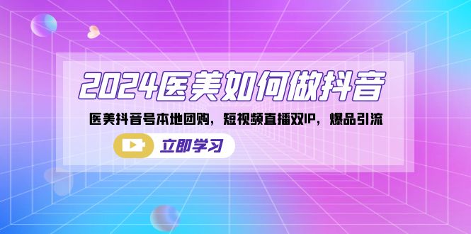 2024医美如何做抖音，医美抖音号本地团购，短视频直播双IP，爆品引流-唐人网创