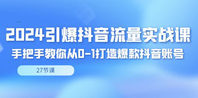 2024引爆·抖音流量实战课，手把手教你从0-1打造爆款抖音账号（27节-唐人网创