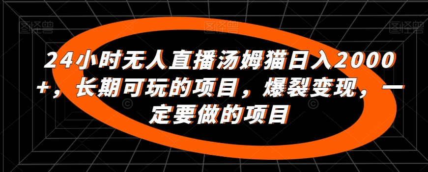 24小时无人直播汤姆猫日入2000+，长期可玩的项目，爆裂变现，一定要做的项目-唐人网创