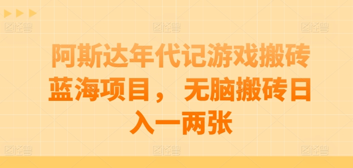 阿斯达年代记游戏搬砖蓝海项目， 无脑搬砖日入一两张-唐人网创