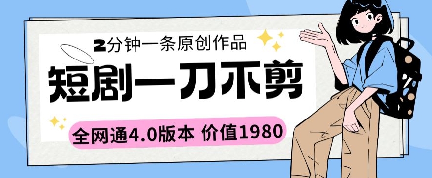短剧一刀不剪2分钟一条全网通4.0版本价值1980-唐人网创