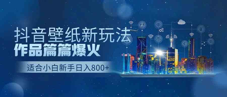 （9842期）抖音壁纸号新玩法，作品篇篇爆火，日收益500+-唐人网创