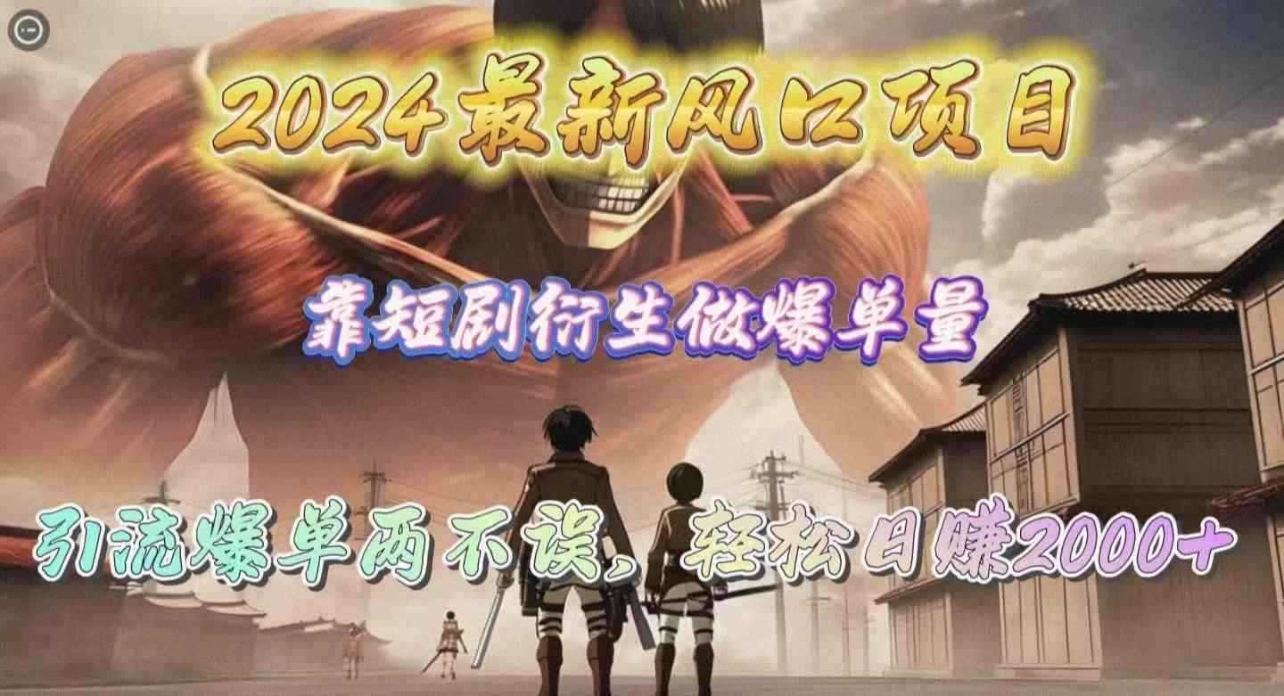 （10118期）2024最新风口项目，靠短剧衍生做爆单量，引流爆单轻松日赚2000+-唐人网创