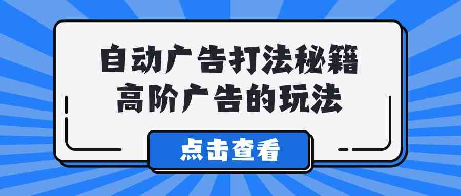 （9298期）A lice自动广告打法秘籍，高阶广告的玩法-唐人网创