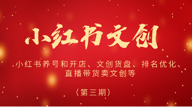 2024小红书文创（第三期）小红书养号和开店、文创货盘、排名优化、直播带货卖文创等-唐人网创