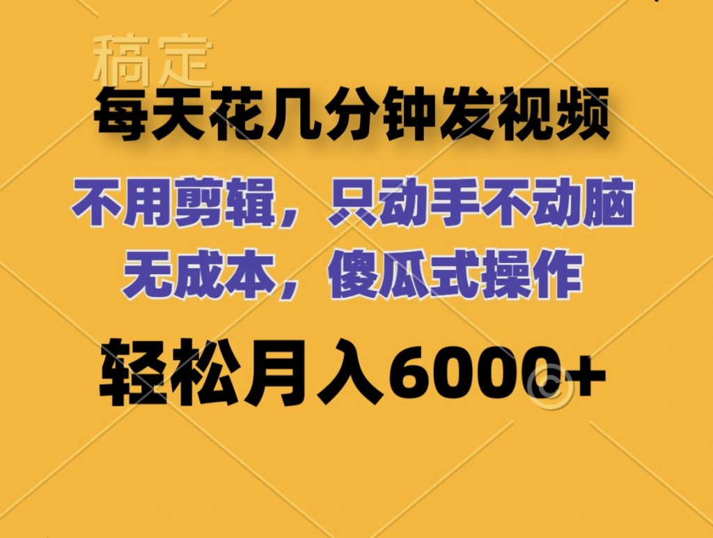 每天花几分钟发视频 无需剪辑 动手不动脑 无成本 傻瓜式操作 轻松月入6位数-唐人网创