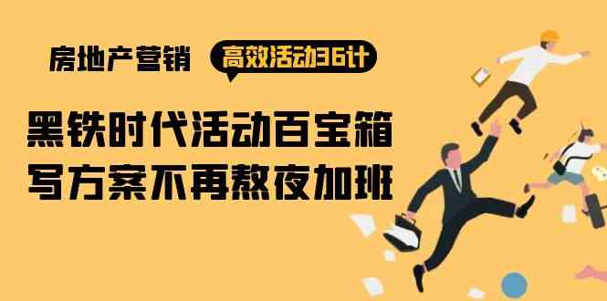 （9966期）房产营销高效活动36计：黑铁时代 活动百宝箱，写方案不再熬夜加班-唐人网创