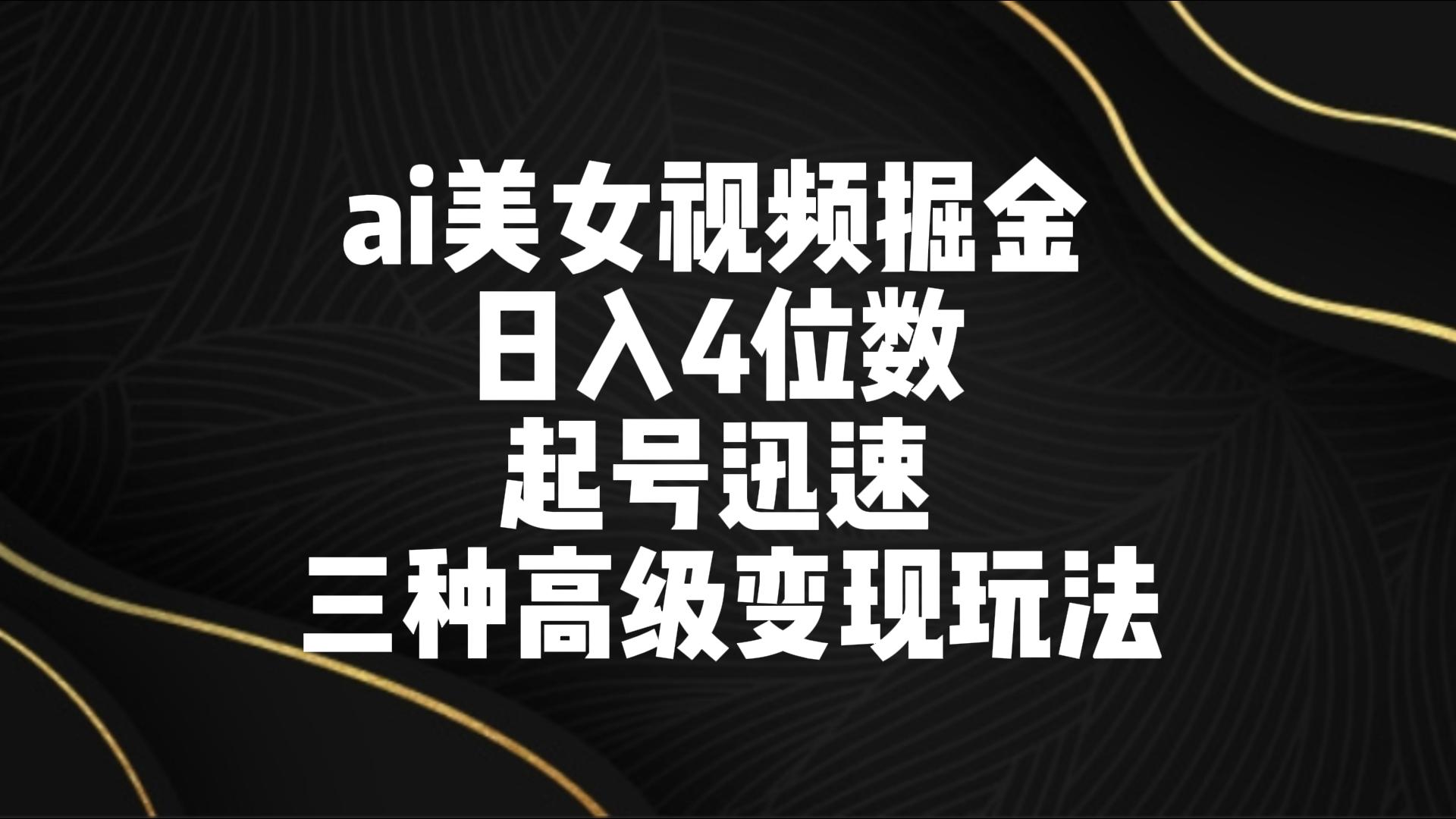 ai美女视频掘金 日入4位数 起号迅速 三种高级变现玩法-唐人网创