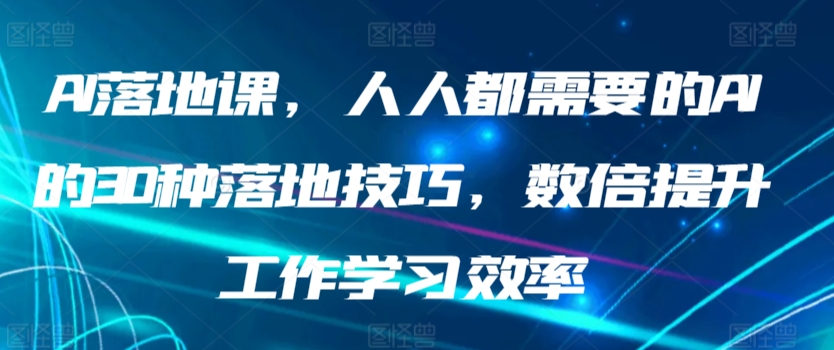 AI落地课，人人都需要的AI的30种落地技巧，数倍提升工作学习效率-唐人网创