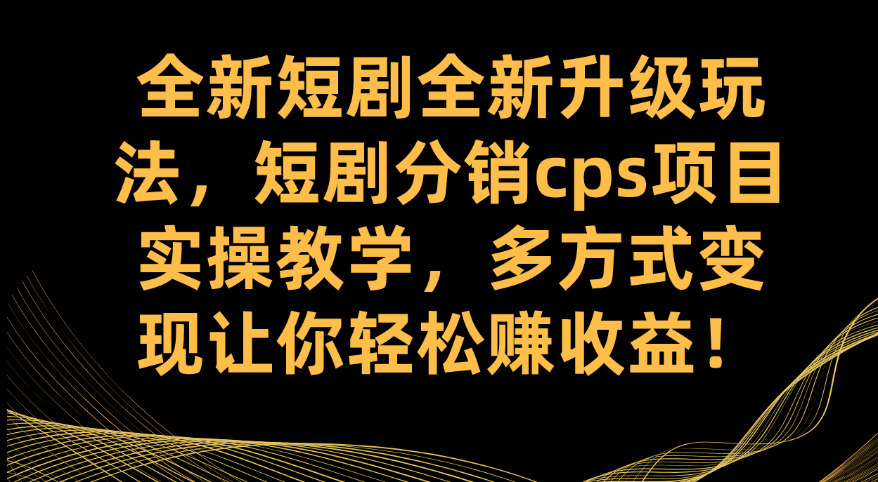 全新短剧全新升级玩法，短剧分销cps项目实操教学 多方式变现让你轻松赚收益-唐人网创